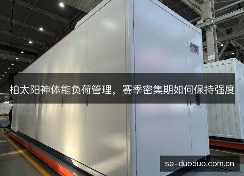 柏太阳神体能负荷管理,赛季密集期如何保持强度 柏太阳神体能负荷管理,赛季密集期如何保持强度