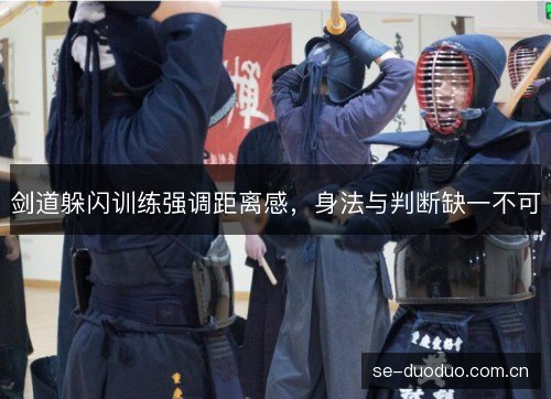 剑道躲闪训练强调距离感,身法与判断缺一不可 剑道躲闪训练强调距离感,身法与判断缺一不可