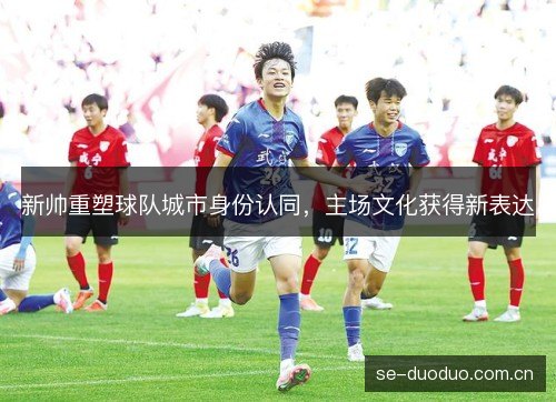 新帅重塑球队城市身份认同，主场文化获得新表达