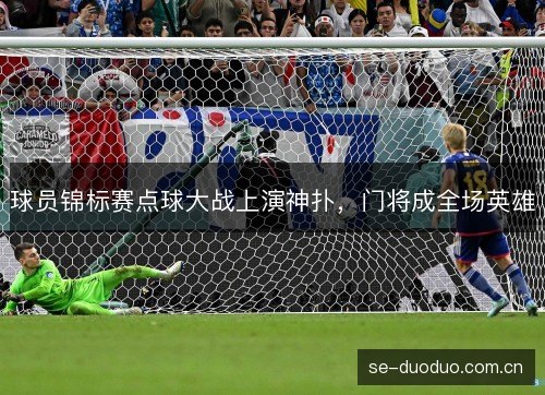 球员锦标赛点球大战上演神扑,门将成全场英雄 球员锦标赛点球大战上演神扑,门将成全场英雄