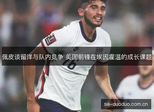 佩皮谈留洋与队内竞争 美国前锋在埃因霍温的成长课题